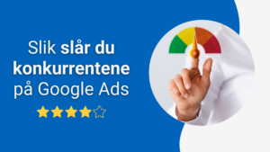 Kvalitetspoeng i Google Ads: Lavere kostnader og bedre resultater